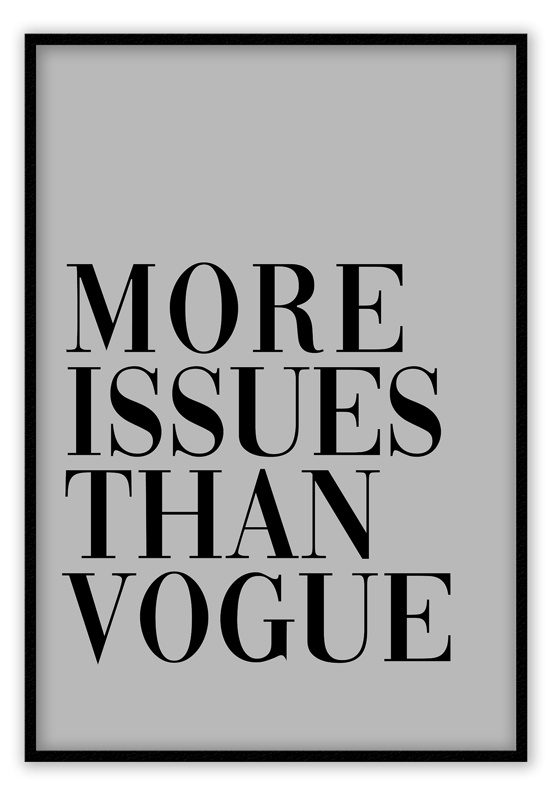 Fashion print with the text MORE ISSUES THAN VOGUE on a grey background.