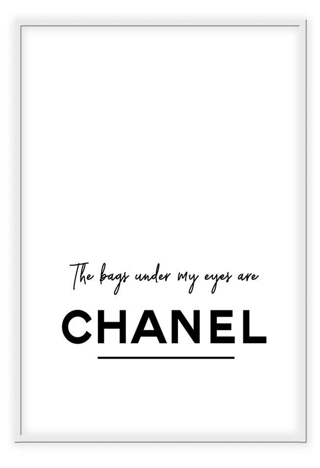 The bags under my eyes are Chanel. A fashion black and white typography wall art.